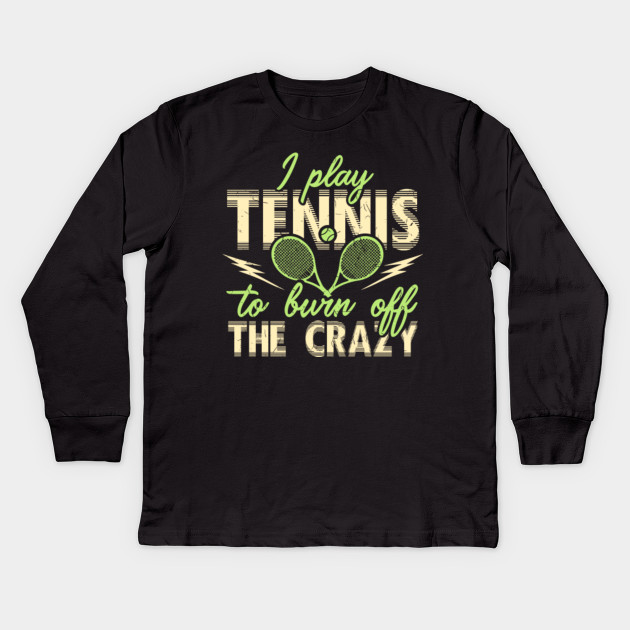 I Play Tennis To Burn Off The Crazy - Tennis Club